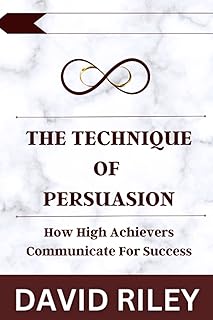 The Technique Of Persuasion: How High Achievers Co
